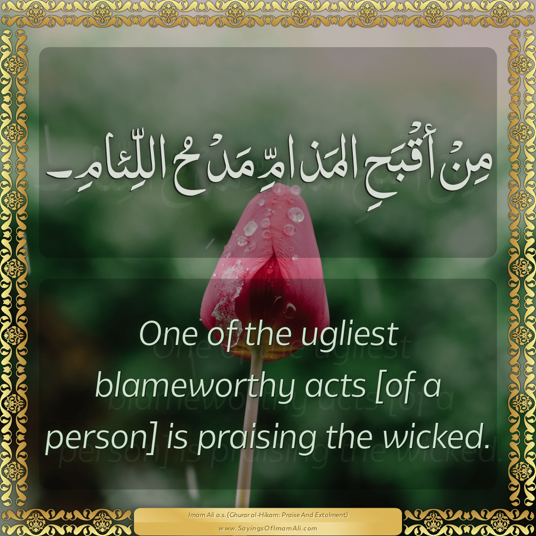 One of the ugliest blameworthy acts [of a person] is praising the wicked.